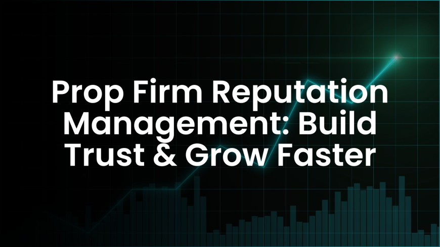 Prop Firm Reputation Management: Build Trust & Grow Faster