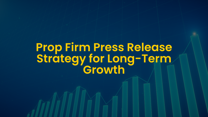 Prop Firm Press Release Strategy for Long-Term Growth