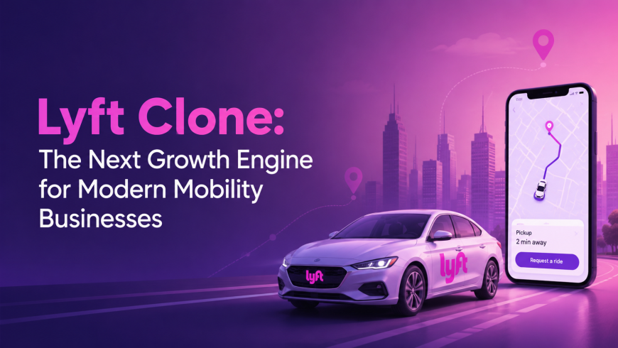 Lyft Clone App: The Next Growth Engine for Modern Mobility Businesses