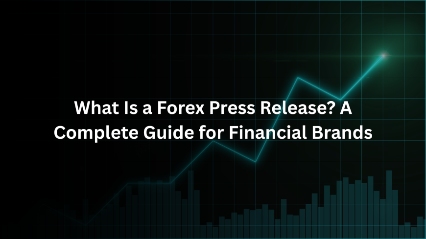 What Is a Forex Press Release? A Complete Guide for Financial Brands