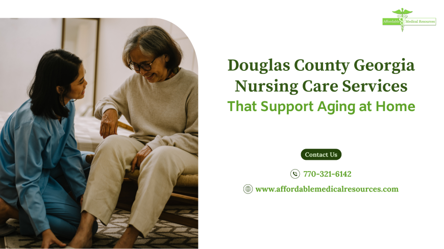Douglas County Georgia Nursing Care Services That Support Aging at Home