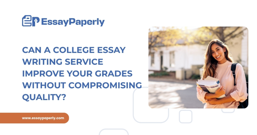 Can a College Essay Writing Service Improve Your Grades Without Compromising Quality?