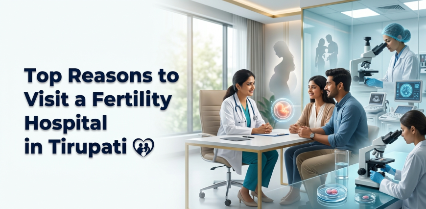Top Reasons to Visit a Fertility Hospital in Tirupati