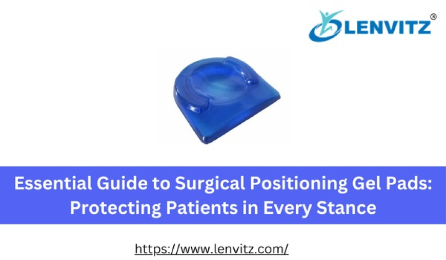 Essential Guide to Surgical Positioning Gel Pads: Protecting Patients in Every Stance
