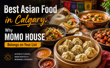 Best Asian Food in Calgary: Why Calgary Momo House Belongs on Your List