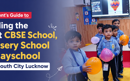 A Parent's Guide to Finding the Best CBSE School, Nursery School and Playschool in South City Lucknow