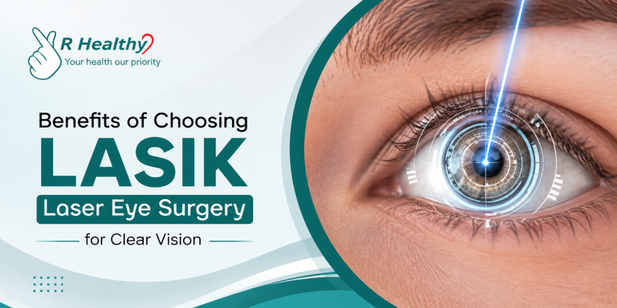 Benefits of Choosing LASIK Laser Eye Surgery for Clear Vision