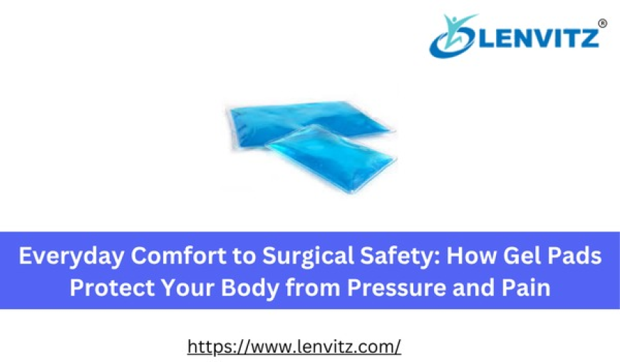 Everyday Comfort to Surgical Safety: How Gel Pads Protect Your Body from Pressure and Pain