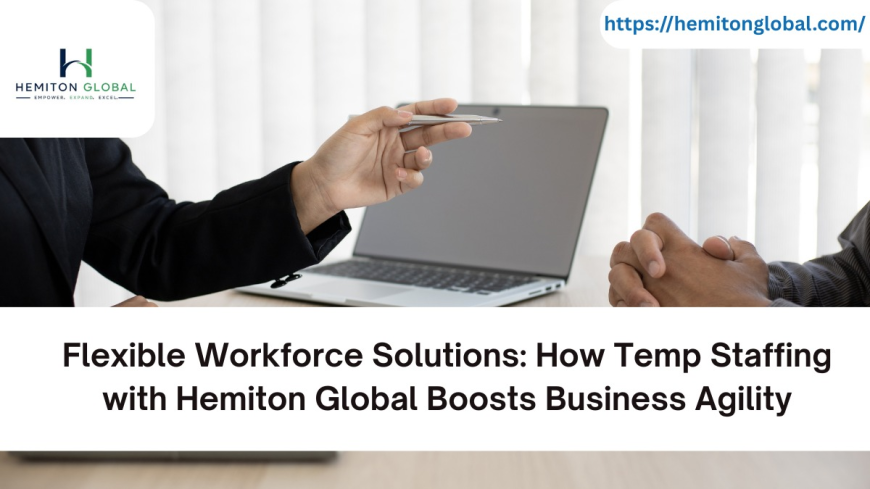 Flexible Workforce Solutions: How Temp Staffing with Hemiton Global Boosts Business Agility