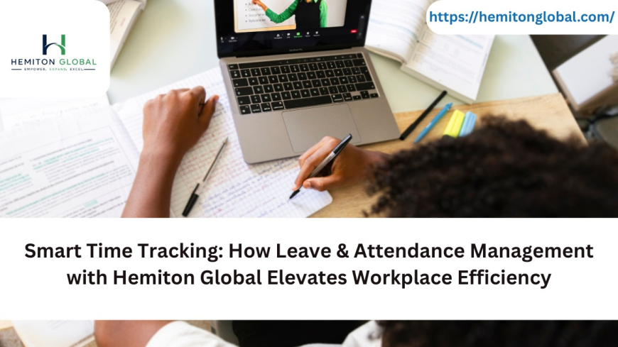 Smart Time Tracking: How Leave & Attendance Management with Hemiton Global Elevates Workplace Efficiency
