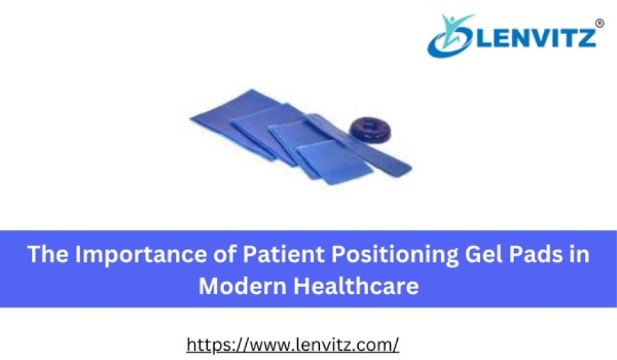 The Importance of Patient Positioning Gel Pads in Modern Healthcare