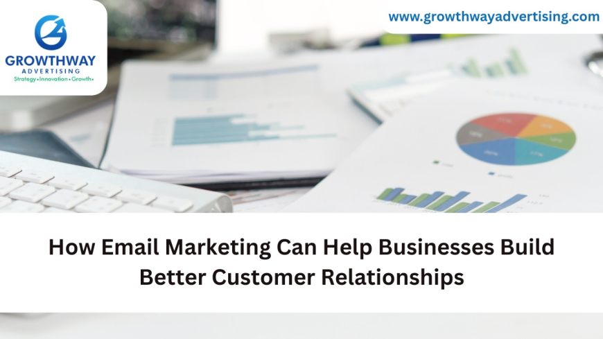 How Email Marketing Can Help Businesses Build Better Customer Relationships