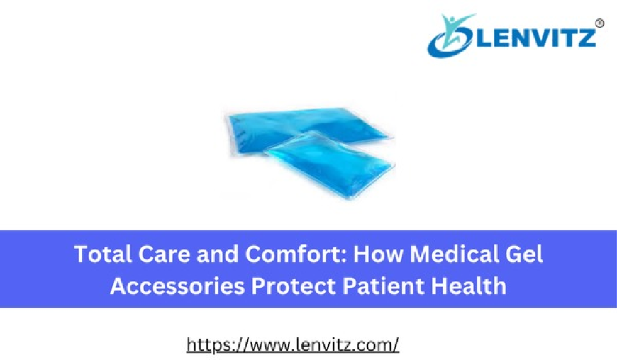 Total Care and Comfort: How Medical Gel Accessories Protect Patient Health