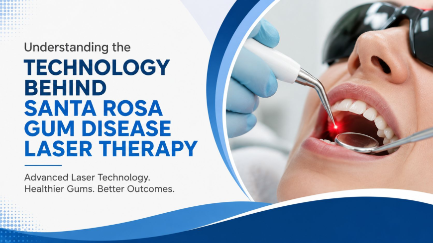 Understanding the Technology Behind Santa Rosa Gum Disease Laser Therapy