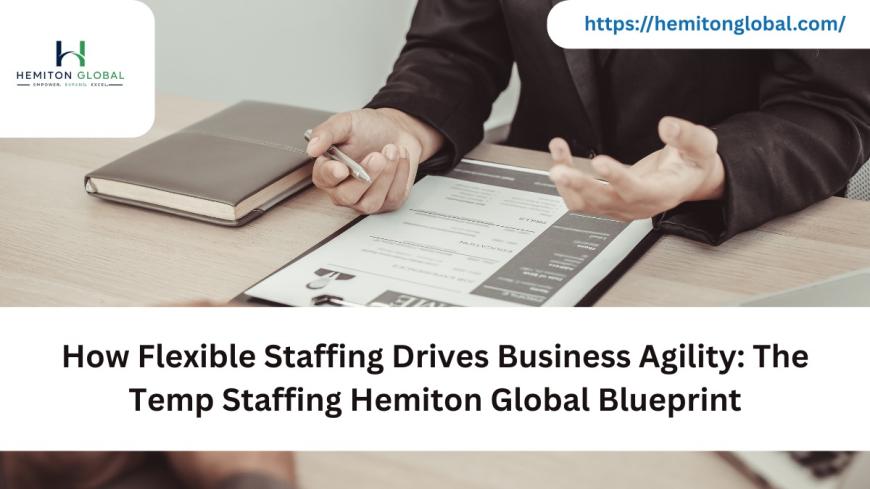 How Flexible Staffing Drives Business Agility: The Temp Staffing Hemiton Global Blueprint
