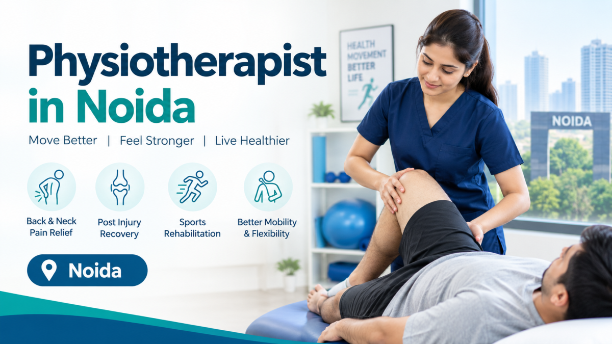 Physiotherapist in Noida for Pain Relief and Better Mobility