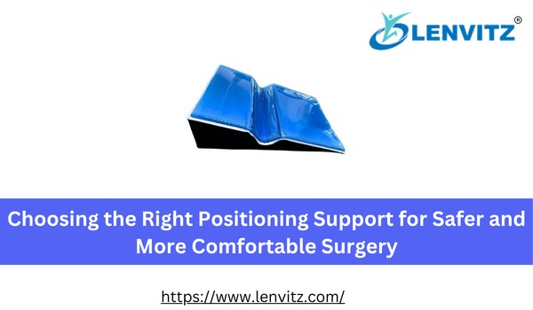 Choosing the Right Positioning Support for Safer and More Comfortable Surgery