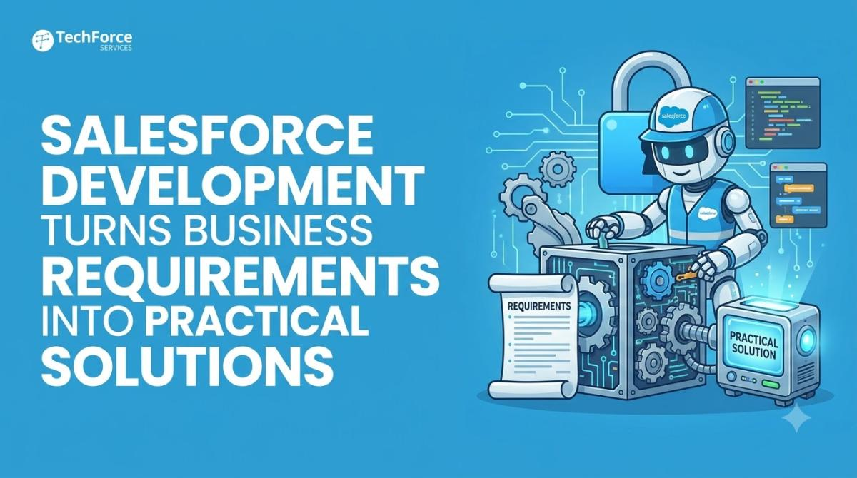 Salesforce Development Turns Business Requirements Into Practical Solutions
