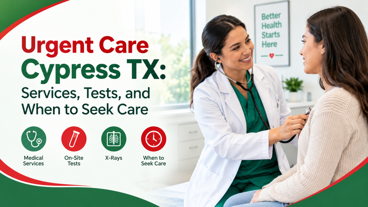 Urgent Care Cypress TX: Services, Tests, and When to Seek Care