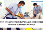 How Integrated Facility Management Services Improve Business Efficiency